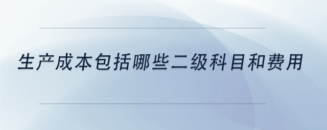中級(jí)會(huì)計(jì)生產(chǎn)成本包括哪些二級(jí)科目和費(fèi)用