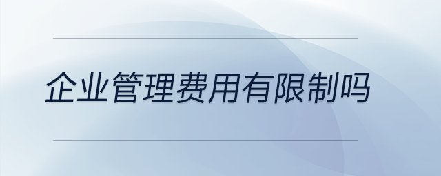 企業(yè)管理費用有限制嗎