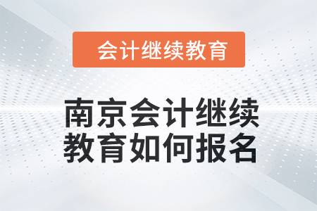 2024年度南京會(huì)計(jì)繼續(xù)教育如何報(bào)名？