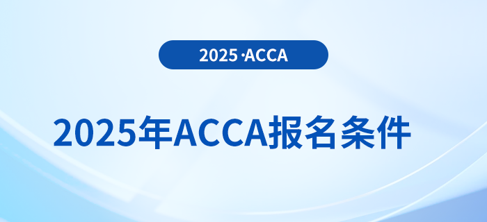 報(bào)名2025年acca考試專業(yè)有要求嗎？具體需要什么條件