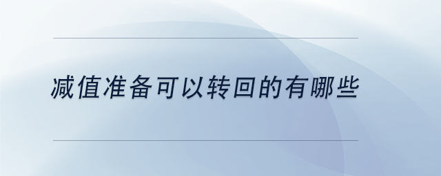 中級會計減值準(zhǔn)備可以轉(zhuǎn)回的有哪些