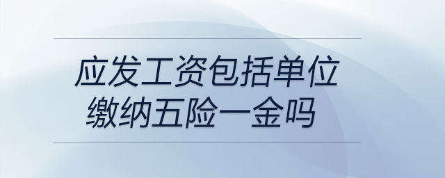 應發(fā)工資包括單位繳納五險一金嗎
