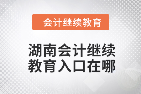 2024年湖南會(huì)計(jì)繼續(xù)教育入口在哪？