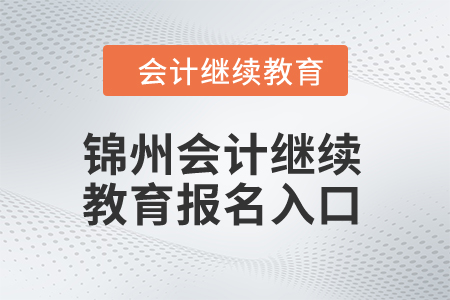 2024年錦州會計繼續(xù)教育報名入口在哪？