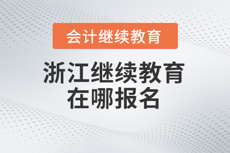 2024年浙江會計(jì)繼續(xù)教育在哪報名？