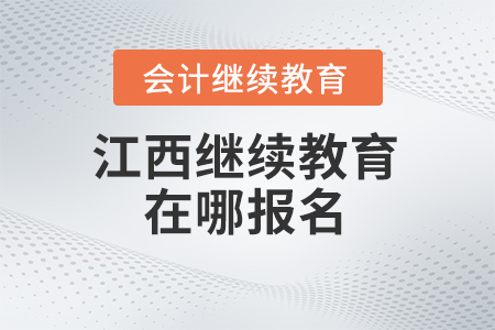 2024年江西會(huì)計(jì)繼續(xù)教育在哪報(bào)名？