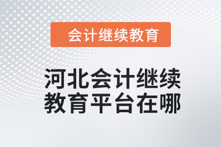 2024年河北會計繼續(xù)教育平臺在哪？