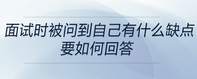 會計、出納在面試時被問到自己有什么缺點，要如何回答？