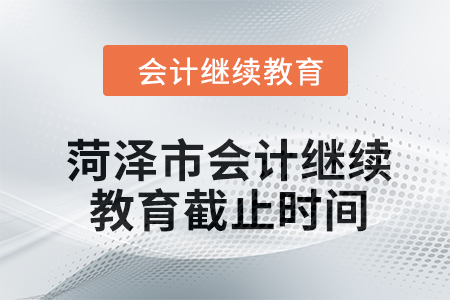 菏澤市2024年會計繼續(xù)教育截止時間
