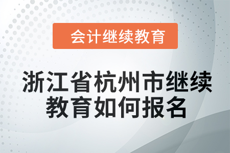 2024年浙江省杭州市會計繼續(xù)教育如何報名？