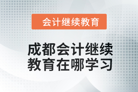 2024年成都會計人員繼續(xù)教育在哪學(xué)習(xí)？