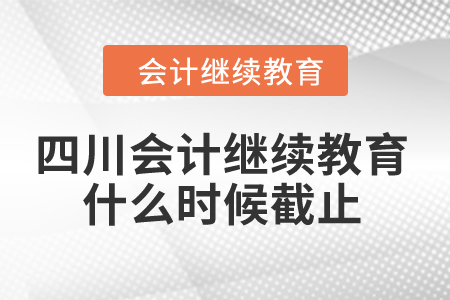2024年四川會(huì)計(jì)繼續(xù)教育什么時(shí)候截止？