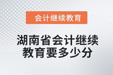 2024年湖南省會計繼續(xù)教育要多少分？