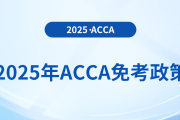考生須知！2025年acca考試免考政策詳解