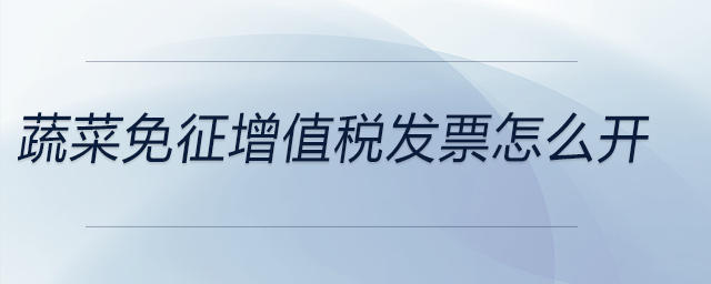 蔬菜免征增值稅發(fā)票怎么開(kāi)