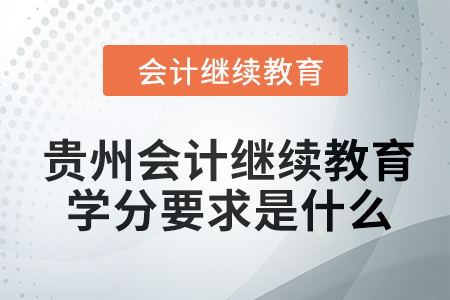 2024年貴州會計繼續(xù)教育學分要求是什么？