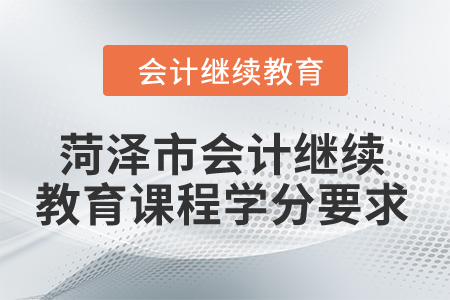 2024年菏澤市會(huì)計(jì)繼續(xù)教育課程學(xué)分要求
