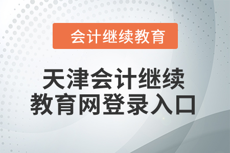 2024年天津會(huì)計(jì)繼續(xù)教育網(wǎng)登錄入口
