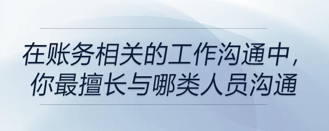 在賬務(wù)相關(guān)的工作溝通中，你最擅長與哪類人員溝通