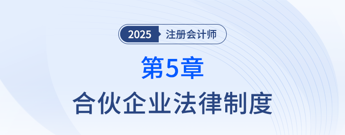 第五章合伙企業(yè)法律制度①_25年注冊會計(jì)師經(jīng)濟(jì)法搶學(xué)記憶樹