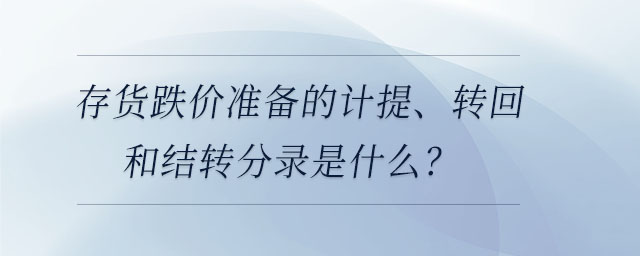 存貨跌價(jià)準(zhǔn)備的計(jì)提、轉(zhuǎn)回和結(jié)轉(zhuǎn)分錄是什么？