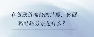 存貨跌價(jià)準(zhǔn)備的計(jì)提、轉(zhuǎn)回和結(jié)轉(zhuǎn)分錄是什么？