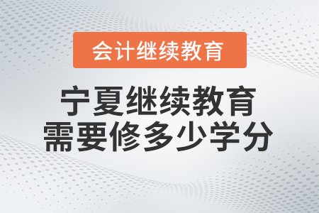 2024年寧夏繼續(xù)教育需要修多少學(xué)分？