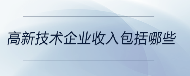 高新技術企業(yè)收入包括哪些