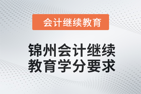 2024年錦州東奧會(huì)計(jì)繼續(xù)教育學(xué)分要求