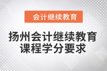 2024年揚州會計繼續(xù)教育課程學分要求