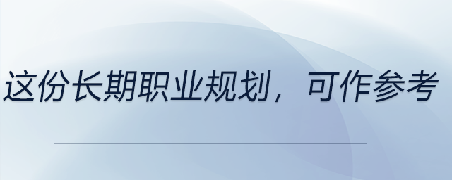這份長(zhǎng)期職業(yè)規(guī)劃，可以作為參考！