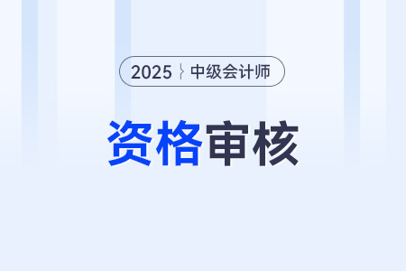 2025年中級會計報名資格審核方式是哪些？