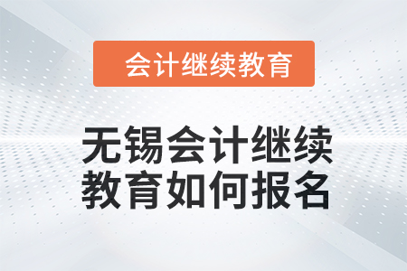 2024年無錫會(huì)計(jì)人員繼續(xù)教育如何報(bào)名？