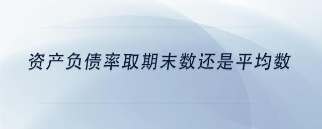 中級會計資產(chǎn)負債率取期末數(shù)還是平均數(shù)