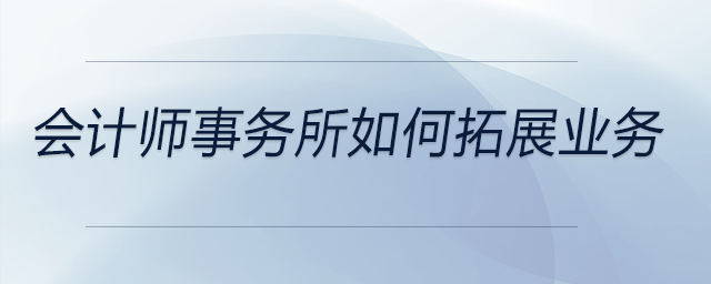 會(huì)計(jì)師事務(wù)所如何拓展業(yè)務(wù)