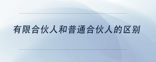 中級會(huì)計(jì)有限合伙人和普通合伙人的區(qū)別