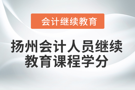 2024年揚(yáng)州會計人員繼續(xù)教育課程學(xué)分