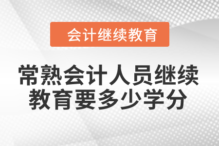 2024年常熟會計人員繼續(xù)教育要多少學(xué)分？