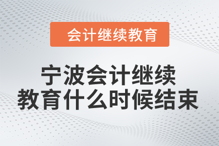 2024年寧波會計人員繼續(xù)教育什么時候結(jié)束？