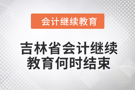 2024年吉林省會(huì)計(jì)繼續(xù)教育何時(shí)結(jié)束？