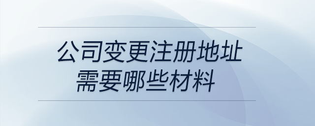 公司變更注冊(cè)地址需要哪些材料