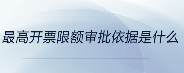最高開(kāi)票限額審批依據(jù)是什么