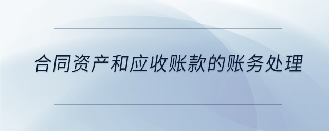 合同資產(chǎn)和應收賬款的賬務處理