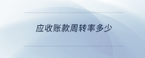 應收賬款周轉(zhuǎn)率多少