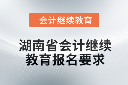 2024年湖南省會計(jì)繼續(xù)教育報(bào)名要求