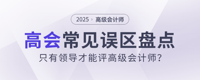 只有領導才能評高級會計師？盤點高會的常見誤區(qū)