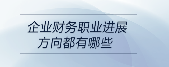 企業(yè)財(cái)務(wù)職業(yè)進(jìn)展方向都有哪些？快來關(guān)注！