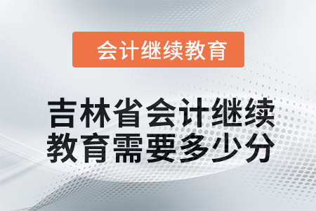 2024年吉林省東奧會計繼續(xù)教育需要多少分？