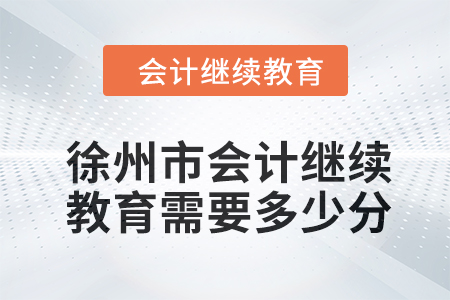 2024年徐州市會(huì)計(jì)人員繼續(xù)教育需要多少分？
