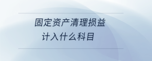 固定資產(chǎn)清理損益計入什么科目